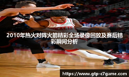 2010年热火对阵火箭精彩全场录像回放及赛后精彩瞬间分析