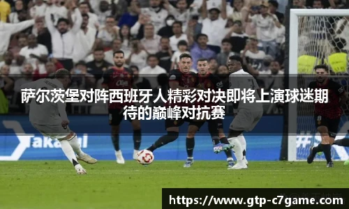 萨尔茨堡对阵西班牙人精彩对决即将上演球迷期待的巅峰对抗赛