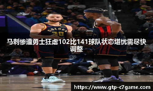马刺惨遭勇士狂虐102比141球队状态堪忧需尽快调整