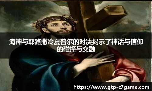 海神与耶路撒冷夏普尔的对决揭示了神话与信仰的碰撞与交融