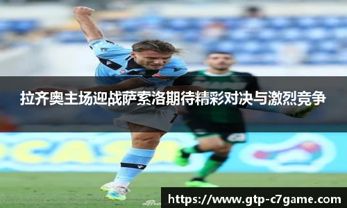 拉齐奥主场迎战萨索洛期待精彩对决与激烈竞争