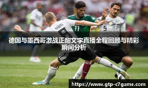 德国与墨西哥激战正酣文字直播全程回顾与精彩瞬间分析