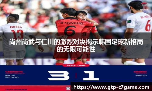 尚州尚武与仁川的激烈对决揭示韩国足球新格局的无限可能性
