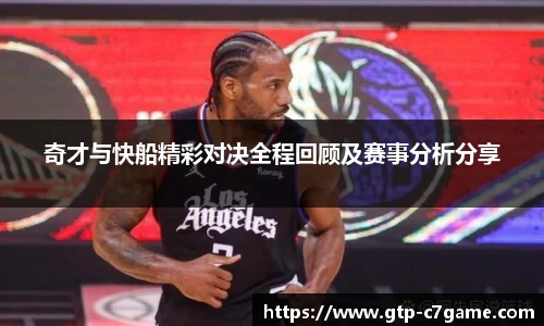 奇才与快船精彩对决全程回顾及赛事分析分享